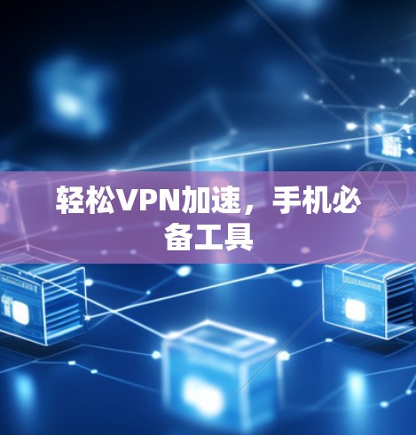 轻松VPN加速，手机必备工具