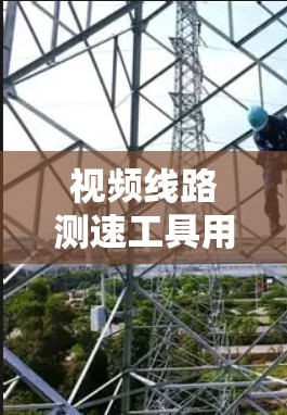 视频线路测速工具用于检测视频信号的速度和流量，以下是几种主要的工具及其功能