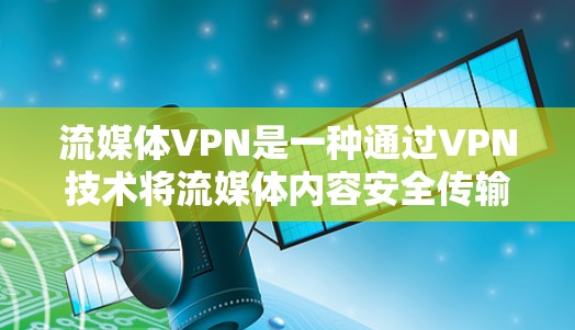 流媒体VPN是一种通过VPN技术将流媒体内容安全传输到目标服务器，并在目标服务器端进行加密和解密处理，最终让用户能够观看流媒体内容的能力。以下是关于流媒体VPN的评测