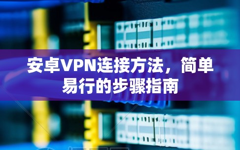 安卓VPN连接方法，简单易行的步骤指南