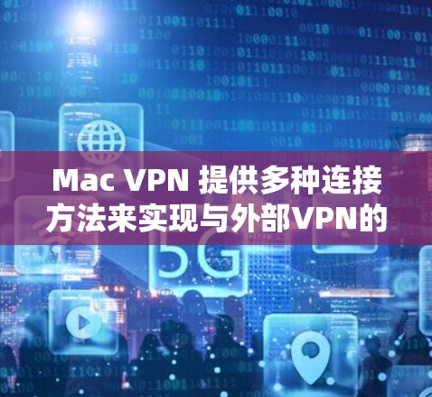 Mac VPN 提供多种连接方法来实现与外部VPN的通信，具体方法如下