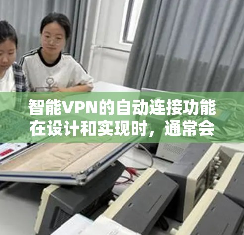 智能VPN的自动连接功能在设计和实现时，通常会对用户的安全性提出较高要求。然而，这些功能也可能存在潜在的问题，需要通过深入分析和评估来确保其安全性和适用性。以下是一些可能存在的问题