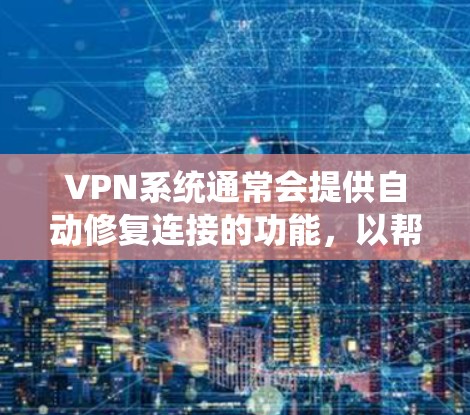 VPN系统通常会提供自动修复连接的功能，以帮助用户在连接时检测和解决连接问题。以下是可能的解释和解决方法