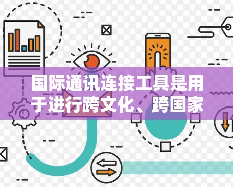 国际通讯连接工具是用于进行跨文化、跨国家和国际交流的工具。以下是一些常见的国际通讯连接工具及其特点