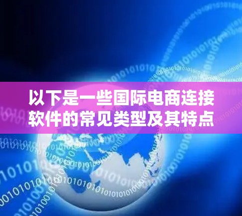 以下是一些国际电商连接软件的常见类型及其特点