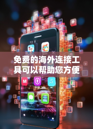 免费的海外连接工具可以帮助您方便地连接到国际互联网，适用于各种需求。以下是一些常见的免费工具