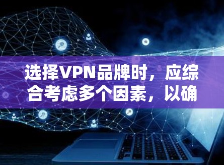 选择VPN品牌时，应综合考虑多个因素，以确保最佳的安全性、可靠性以及用户体验。以下是一个结构化的选择指南