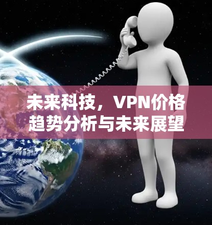 未来科技，VPN价格趋势分析与未来展望