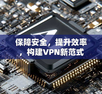 保障安全，提升效率，构建VPN新范式