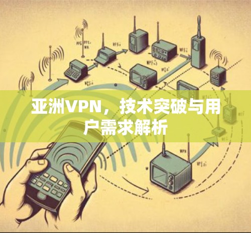 亚洲VPN，技术突破与用户需求解析