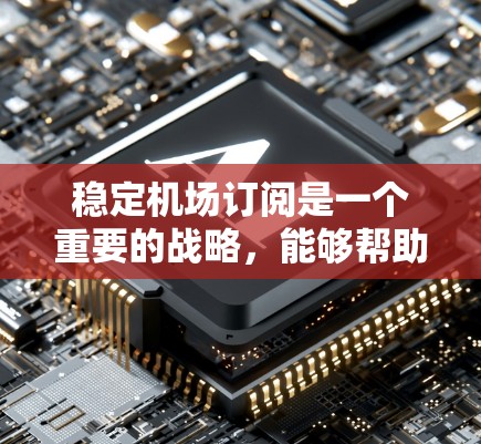 稳定机场订阅是一个重要的战略，能够帮助你吸引更多的客户、提高客户满意度，同时也能为你的业务带来更大的收益。以下是一些推荐的机场订阅内容或策略，帮助你稳定你的订阅