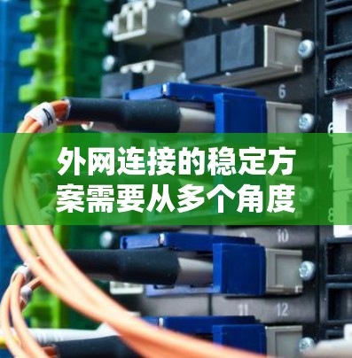 外网连接的稳定方案需要从多个角度入手，确保网络环境的稳定性和可靠性。以下是一些实用的建议
