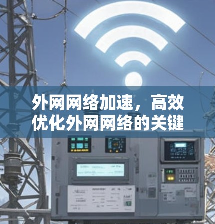 外网网络加速，高效优化外网网络的关键方法