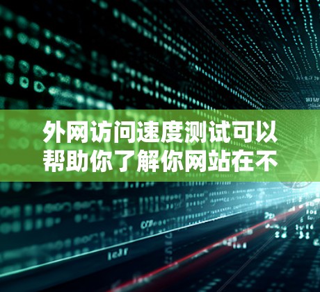 外网访问速度测试可以帮助你了解你网站在不同网络条件下（如速度、带宽、连接问题等）的性能表现。以下是一些基本步骤和方法，帮助你进行测试
