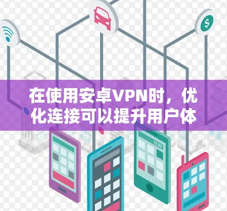 在使用安卓VPN时，优化连接可以提升用户体验并避免问题。以下是一些优化连接的常见方法