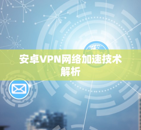 安卓VPN网络加速技术解析