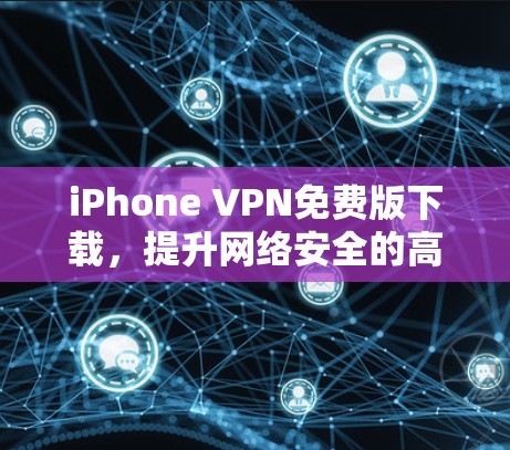 iPhone VPN免费版下载，提升网络安全的高效解决方案