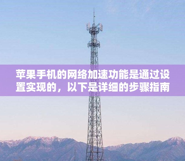 苹果手机的网络加速功能是通过设置实现的，以下是详细的步骤指南