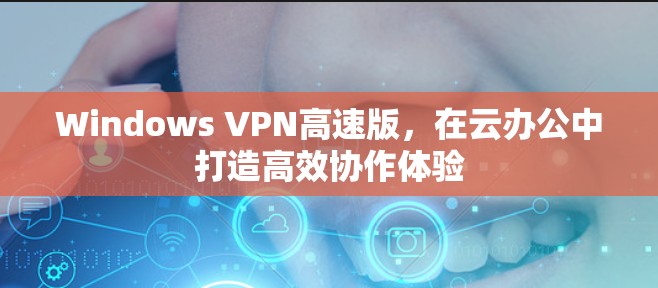 Windows VPN高速版，在云办公中打造高效协作体验