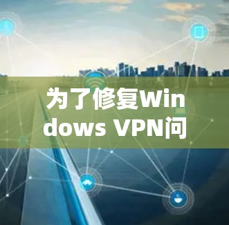 为了修复Windows VPN问题，按照以下步骤进行