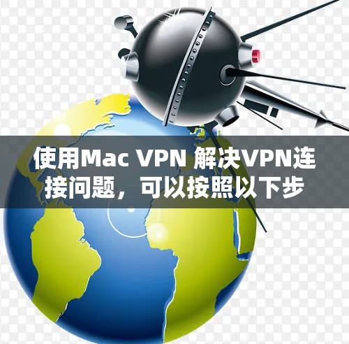 使用Mac VPN 解决VPN连接问题，可以按照以下步骤进行