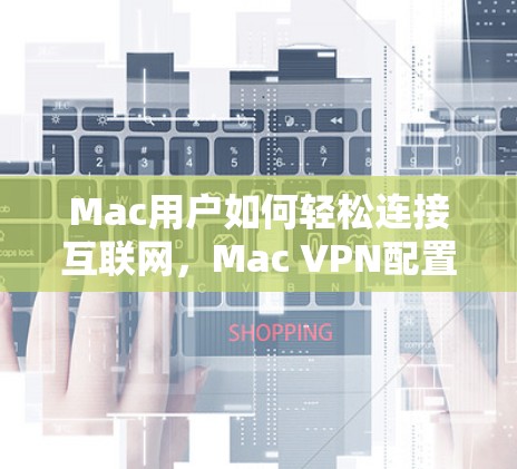 Mac用户如何轻松连接互联网，Mac VPN配置方法解析