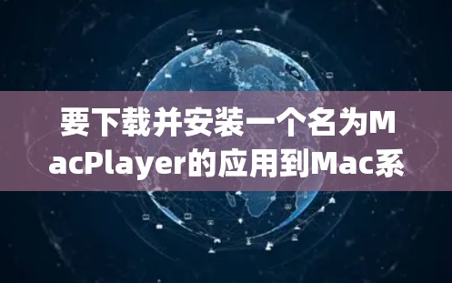 要下载并安装一个名为MacPlayer的应用到Mac系统，您可以按照以下步骤操作