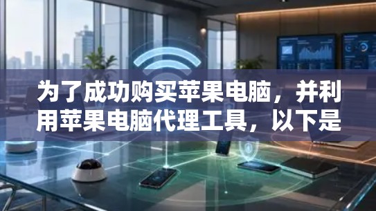 为了成功购买苹果电脑，并利用苹果电脑代理工具，以下是一步步的建议