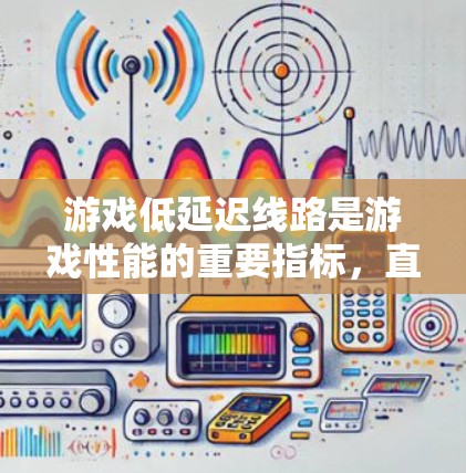 游戏低延迟线路是游戏性能的重要指标，直接影响游戏运行的流畅度和用户体验。以下是对这一技术的详细解析
