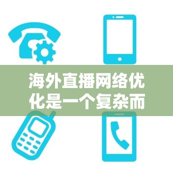 海外直播网络优化是一个复杂而重要的任务，涉及技术、内容、平台和策略等多个方面。以下是一些建议和方法，帮助您优化海外直播网络