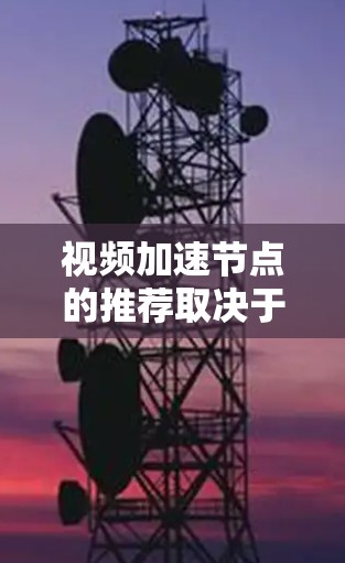 视频加速节点的推荐取决于用户的具体需求和设备情况。以下是对不同需求的总结和推荐