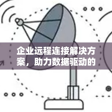 企业远程连接解决方案，助力数据驱动的数字化转型