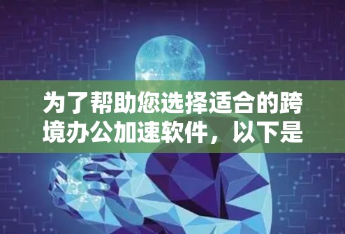 为了帮助您选择适合的跨境办公加速软件，以下是一些综合考虑的因素和推荐建议