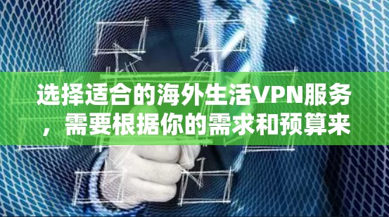 选择适合的海外生活VPN服务，需要根据你的需求和预算来决定。以下是一些实用的建议