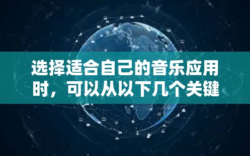 选择适合自己的音乐应用时，可以从以下几个关键因素进行综合考虑