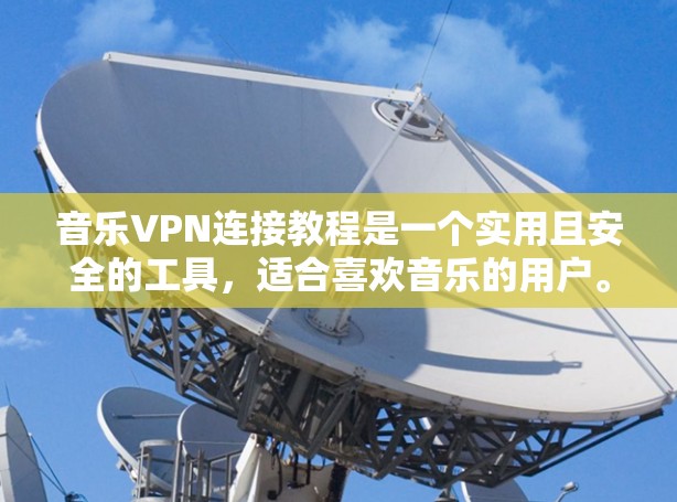 音乐VPN连接教程是一个实用且安全的工具，适合喜欢音乐的用户。以下是一步步的指南，帮助你成功连接音乐VPN