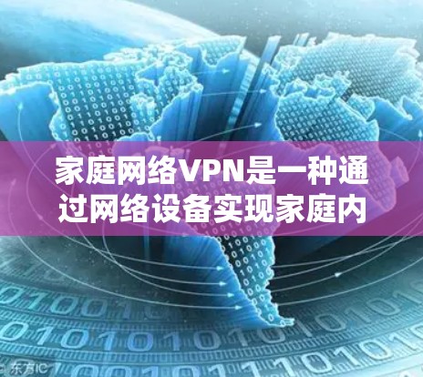 家庭网络VPN是一种通过网络设备实现家庭内部数据共享和传输的网络服务，适合家庭成员使用。以下是逐步的配置方法