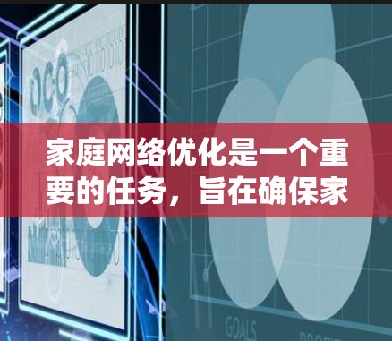 家庭网络优化是一个重要的任务，旨在确保家庭成员和设备之间的通信不受干扰，特别是在共享和远程访问时。以下是一个系统化的优化指南，涵盖关键步骤和工具的介绍