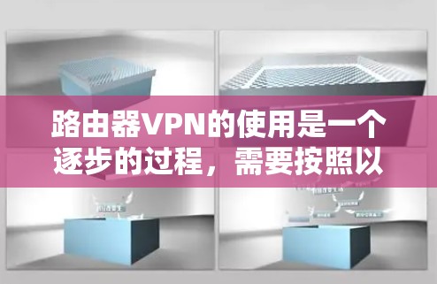 路由器VPN的使用是一个逐步的过程，需要按照以下步骤进行