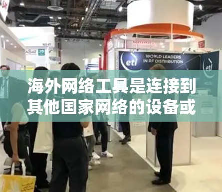 海外网络工具是连接到其他国家网络的设备或软件，用于进行网络通信和数据传输。以下是对海外网络工具的详细分析