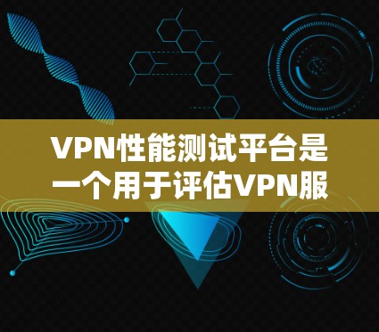 VPN性能测试平台是一个用于评估VPN服务在处理数据和请求时的效率和稳定性工具。以下是对该主题的逐步解释