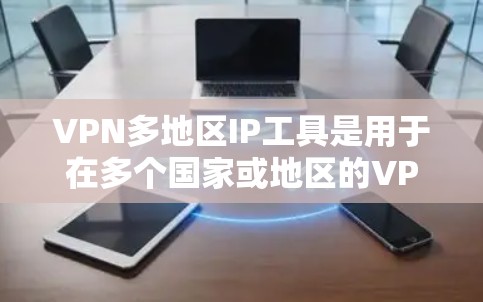 VPN多地区IP工具是用于在多个国家或地区的VPN网络中访问IP地址的软件。以下是对该主题的分步解释