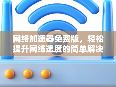 网络加速器免费版，轻松提升网络速度的简单解决方案