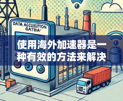 使用海外加速器是一种有效的方法来解决网络延迟和高带宽需求的问题。以下是一些基本的使用方法