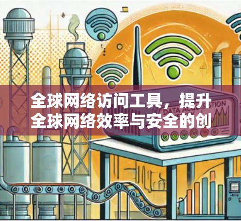 全球网络访问工具，提升全球网络效率与安全的创新解决方案