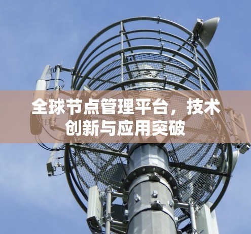 全球节点管理平台，技术创新与应用突破