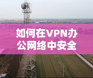 如何在VPN办公网络中安全连接