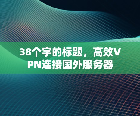 38个字的标题，高效VPN连接国外服务器