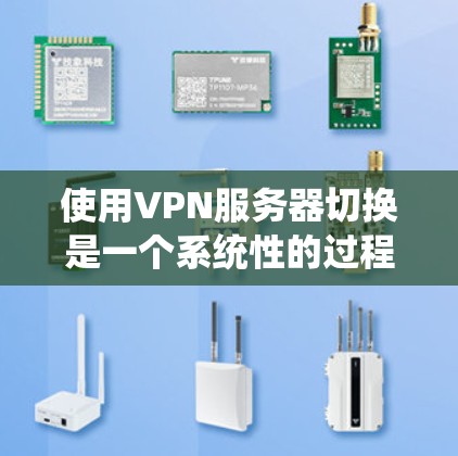 使用VPN服务器切换是一个系统性的过程，涉及多个步骤和知识，建议按照以下步骤进行