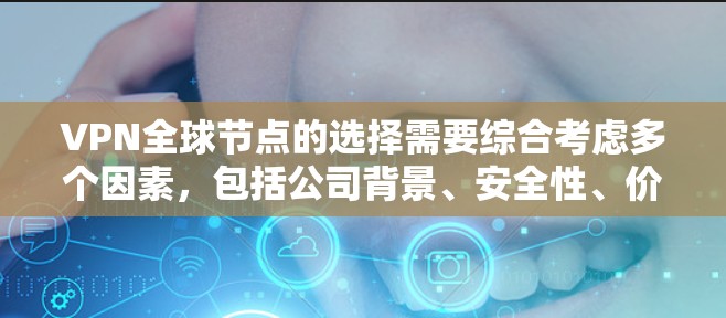 VPN全球节点的选择需要综合考虑多个因素，包括公司背景、安全性、价格、多设备支持、隐私保护以及安全工具等。以下是几个知名的VPN提供商，供你参考